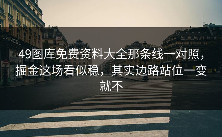 49图库免费资料大全那条线一对照，掘金这场看似稳，其实边路站位一变就不