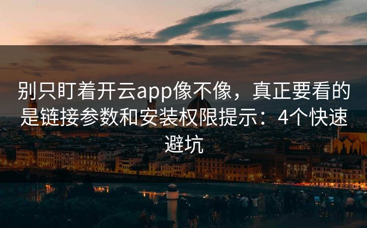 别只盯着开云app像不像，真正要看的是链接参数和安装权限提示：4个快速避坑