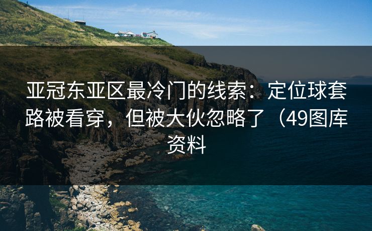 亚冠东亚区最冷门的线索:定位球套路被看穿,但被大伙忽略了(49图库资料 亚冠东亚区最冷门的线索:定位球套路被看穿,但被大伙忽略了(49图库资料