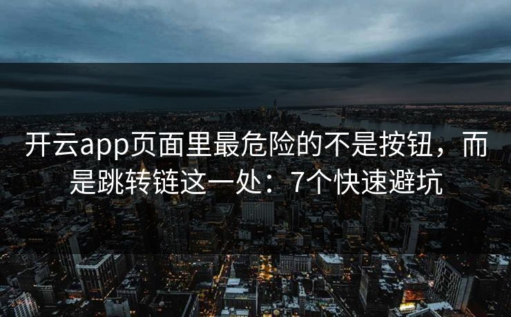开云app页面里最危险的不是按钮，而是跳转链这一处：7个快速避坑