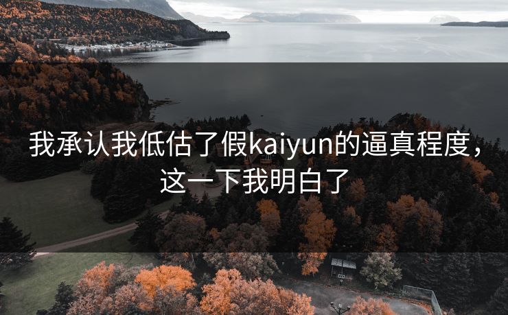 我承认我低估了假kaiyun的逼真程度,这一下我明白了 我承认我低估了假kaiyun的逼真程度,这一下我明白了