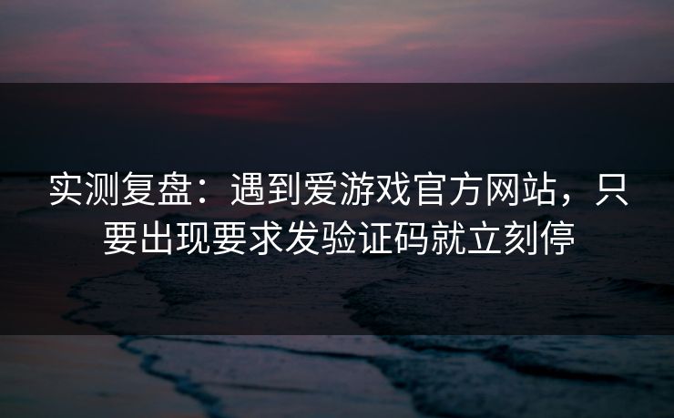 实测复盘:遇到爱游戏官方网站,只要出现要求发验证码就立刻停 实测复盘:遇到爱游戏官方网站,只要出现要求发验证码就立刻停