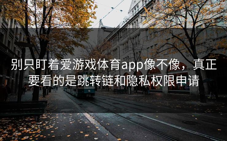 别只盯着爱游戏体育app像不像,真正要看的是跳转链和隐私权限申请 别只盯着爱游戏体育app像不像,真正要看的是跳转链和隐私权限申请