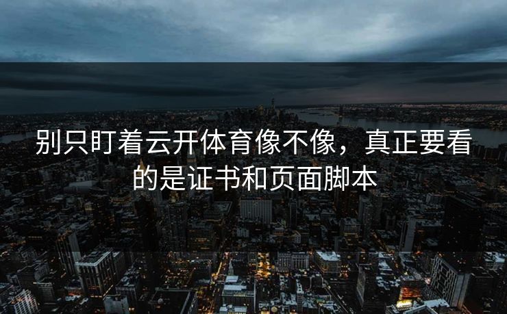 别只盯着云开体育像不像,真正要看的是证书和页面脚本 别只盯着云开体育像不像,真正要看的是证书和页面脚本