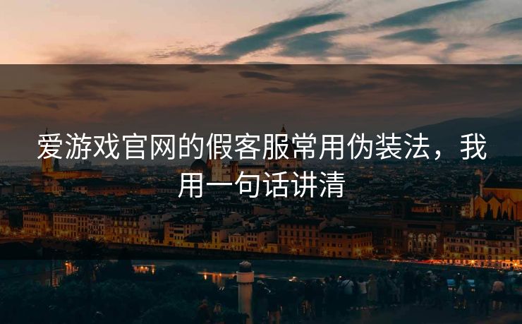 爱游戏官网的假客服常用伪装法,我用一句话讲清 爱游戏官网的假客服常用伪装法,我用一句话讲清