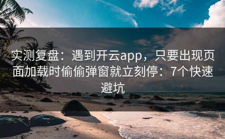 实测复盘：遇到开云app，只要出现页面加载时偷偷弹窗就立刻停：7个快速避坑