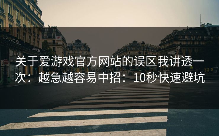 关于爱游戏官方网站的误区我讲透一次:越急越容易中招:10秒快速避坑 关于爱游戏官方网站的误区我讲透一次:越急越容易中招:10秒快速避坑
