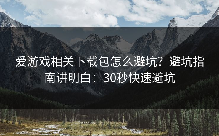 爱游戏相关下载包怎么避坑?避坑指南讲明白:30秒快速避坑 爱游戏相关下载包怎么避坑?避坑指南讲明白:30秒快速避坑