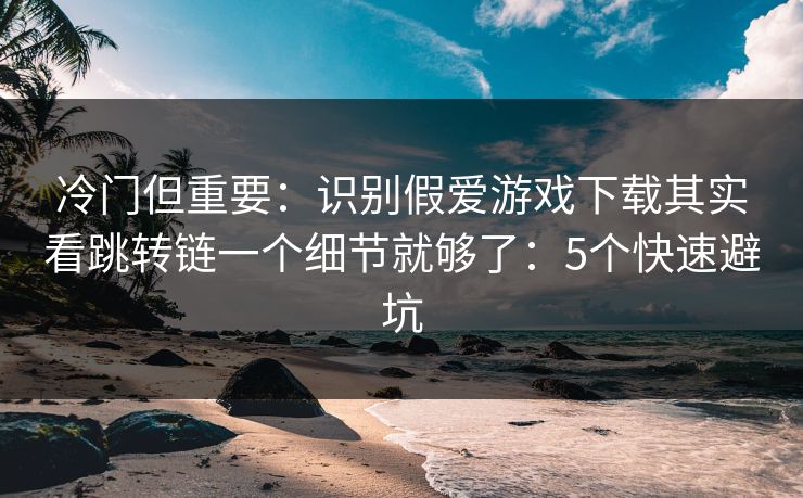 冷门但重要:识别假爱游戏下载其实看跳转链一个细节就够了:5个快速避坑 冷门但重要:识别假爱游戏下载其实看跳转链一个细节就够了:5个快速避坑