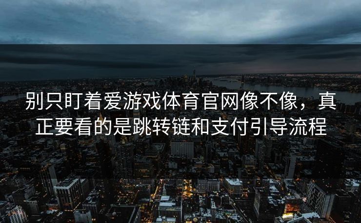 别只盯着爱游戏体育官网像不像,真正要看的是跳转链和支付引导流程 别只盯着爱游戏体育官网像不像,真正要看的是跳转链和支付引导流程