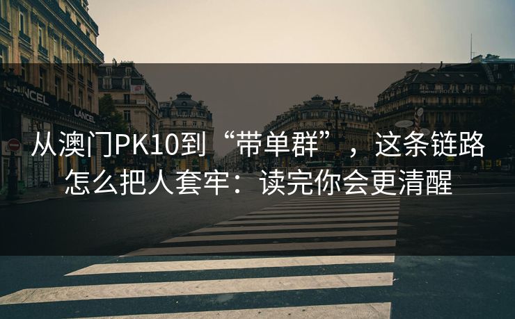 从澳门PK10到“带单群”,这条链路怎么把人套牢:读完你会更清醒 从澳门PK10到“带单群”,这条链路怎么把人套牢:读完你会更清醒