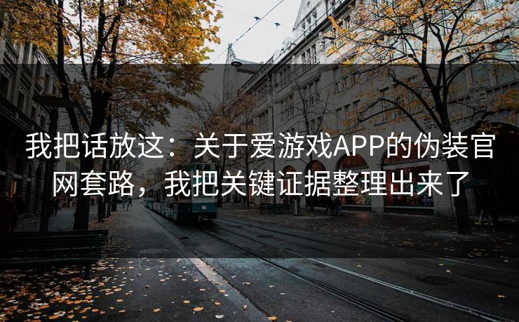 我把话放这:关于爱游戏APP的伪装官网套路,我把关键证据整理出来了 我把话放这:关于爱游戏APP的伪装官网套路,我把关键证据整理出来了
