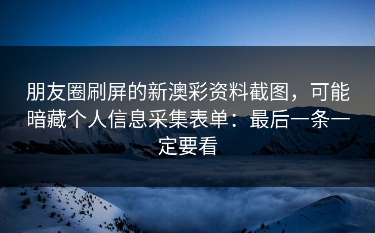 朋友圈刷屏的新澳彩资料截图,可能暗藏个人信息采集表单:最后一条一定要看 朋友圈刷屏的新澳彩资料截图,可能暗藏个人信息采集表单:最后一条一定要看